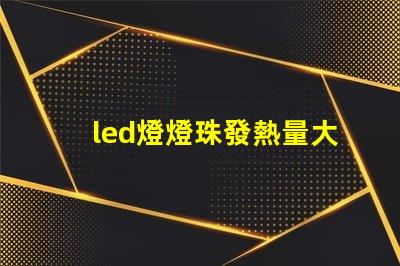 led燈燈珠發熱量大嗎