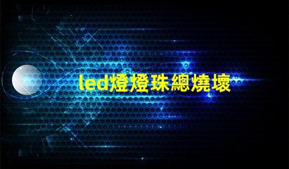 led燈燈珠總燒壞
