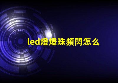 led燈燈珠頻閃怎么解決