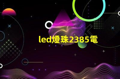 led燈珠2385電壓