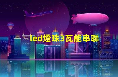 led燈珠3瓦能串聯嗎
