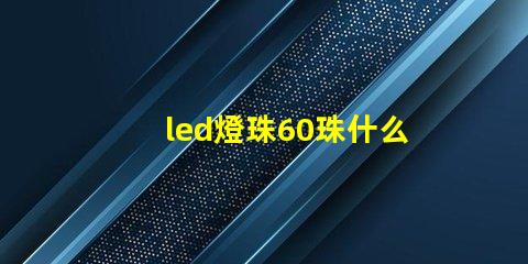 led燈珠60珠什么意思