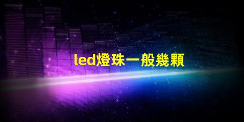 led燈珠一般幾顆