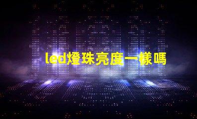 led燈珠亮度一樣嗎