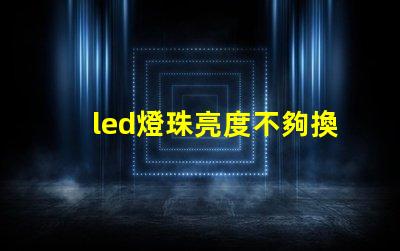 led燈珠亮度不夠換燈珠