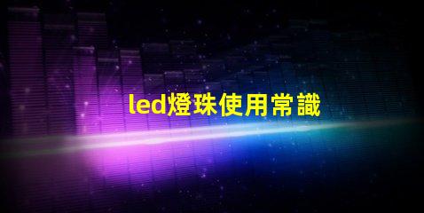led燈珠使用常識