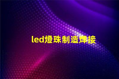 led燈珠制造焊接