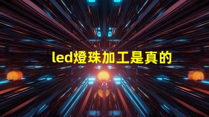 led燈珠加工是真的嗎