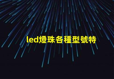 led燈珠各種型號特點(diǎn)