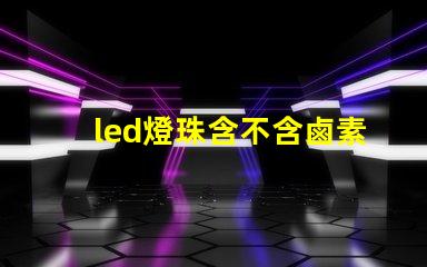 led燈珠含不含鹵素