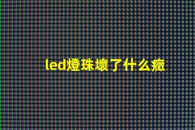 led燈珠壞了什么癥狀