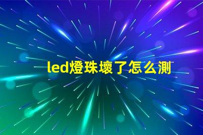 led燈珠壞了怎么測量好壞