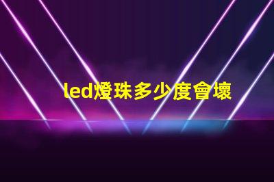 led燈珠多少度會壞