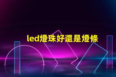 led燈珠好還是燈條