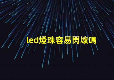 led燈珠容易閃壞嗎