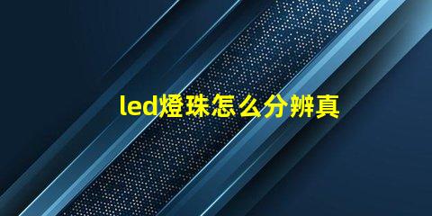 led燈珠怎么分辨真假