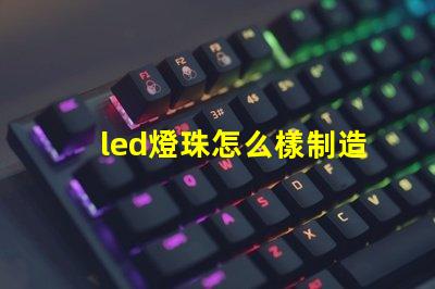 led燈珠怎么樣制造