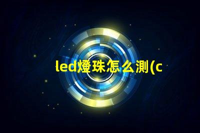 led燈珠怎么測(cè)量好壞怎么修復(fù)