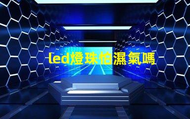 led燈珠怕濕氣嗎