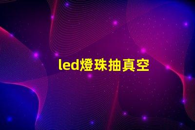 led燈珠抽真空