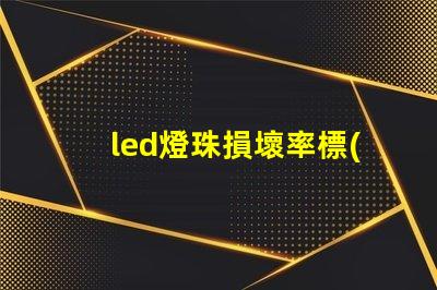 led燈珠損壞率標(biāo)準(zhǔn)