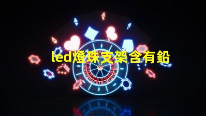 led燈珠支架含有鉛嗎