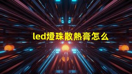 led燈珠散熱膏怎么用