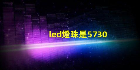 led燈珠是5730好，亮。還是2835亮