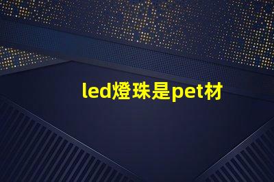 led燈珠是pet材料嗎