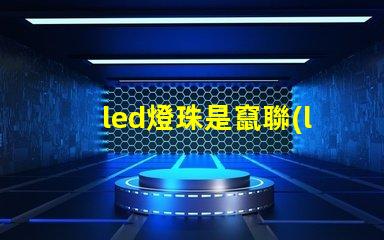 led燈珠是竄聯(lián)還是并聯(lián)