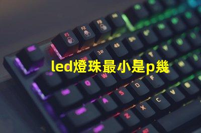 led燈珠最小是p幾