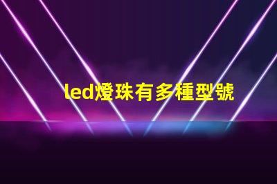 led燈珠有多種型號規格