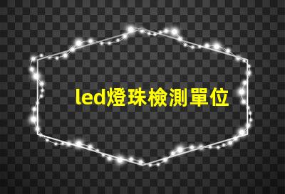 led燈珠檢測單位