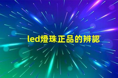 led燈珠正品的辨認方法
