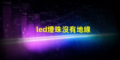 led燈珠沒有地線