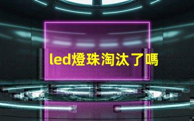 led燈珠淘汰了嗎