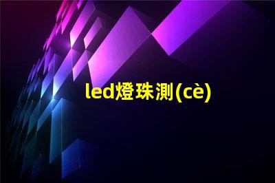 led燈珠測(cè)試技術(shù)