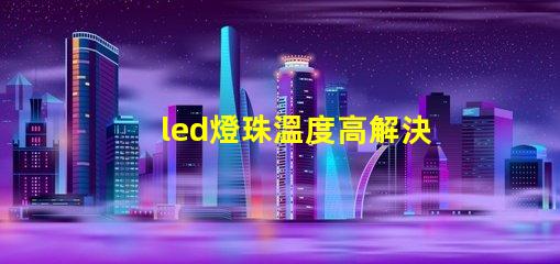 led燈珠溫度高解決辦法