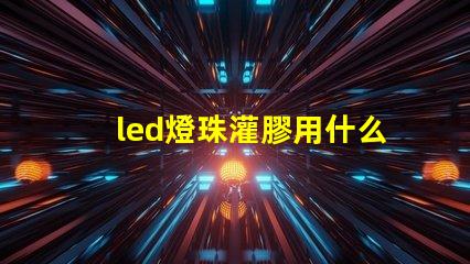 led燈珠灌膠用什么膠
