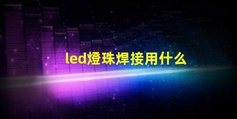 led燈珠焊接用什么焊接