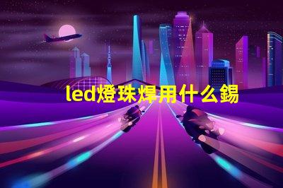 led燈珠焊用什么錫膏好
