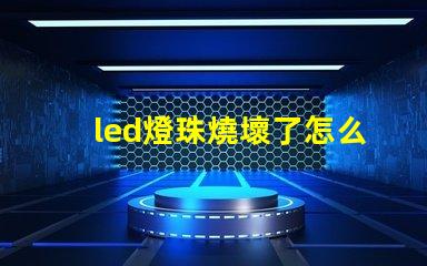 led燈珠燒壞了怎么檢查