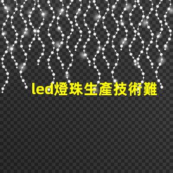 led燈珠生產技術難么
