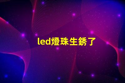 led燈珠生銹了
