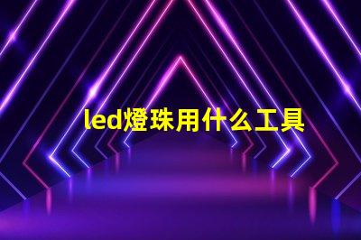 led燈珠用什么工具更換