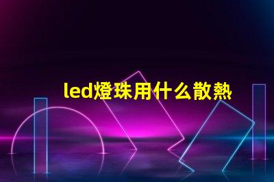 led燈珠用什么散熱啊
