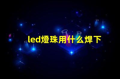 led燈珠用什么焊下來