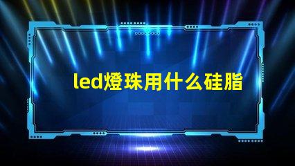 led燈珠用什么硅脂好