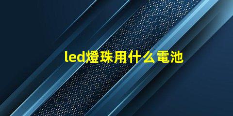 led燈珠用什么電池