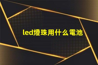 led燈珠用什么電池供電